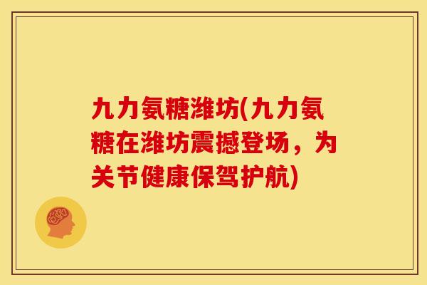 九力氨糖潍坊(九力氨糖在潍坊震撼登场,为关节健康保驾护航) 九力氨糖潍坊(九力氨糖在潍坊震撼登场,为关节健康保驾护航)