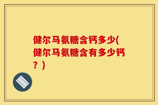 健尔马氨糖含钙多少(健尔马氨糖含有多少钙？)