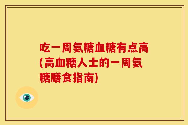 吃一周氨糖血糖有点高(高血糖人士的一周氨糖膳食指南)