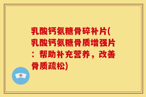 乳酸钙氨糖骨碎补片(乳酸钙氨糖骨质增强片：帮助补充营养，改善骨质疏松)