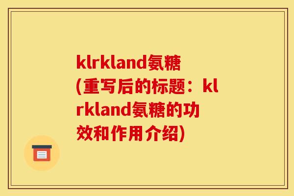 klrkland氨糖(重写后的标题：klrkland氨糖的功效和作用介绍)