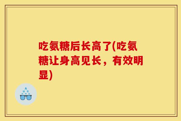 吃氨糖后长高了(吃氨糖让身高见长，有效明显)