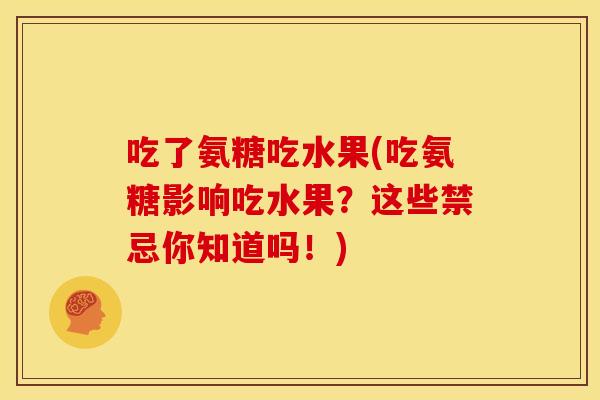 吃了氨糖吃水果(吃氨糖影响吃水果？这些禁忌你知道吗！)