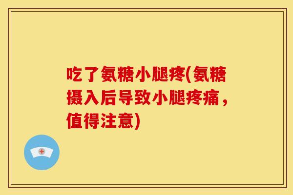 吃了氨糖小腿疼(氨糖摄入后导致小腿疼痛，值得注意)