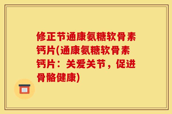 修正节通康氨糖软骨素钙片(通康氨糖软骨素钙片：关爱关节，促进骨骼健康)