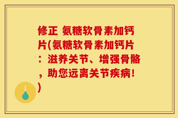 修正 氨糖软骨素加钙片(氨糖软骨素加钙片：滋养关节、增强骨骼，助您远离关节疾病！)