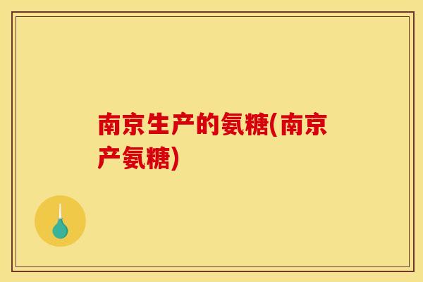 南京生产的氨糖(南京产氨糖)