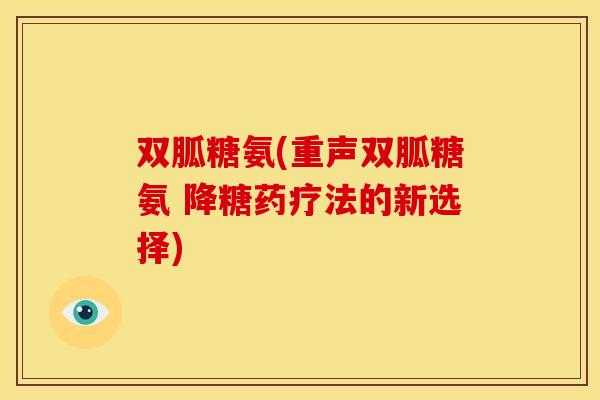 双胍糖氨(重声双胍糖氨 降糖药疗法的新选择)