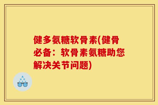 健多氨糖软骨素(健骨必备：软骨素氨糖助您解决关节问题)