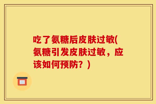 吃了氨糖后皮肤过敏(氨糖引发皮肤过敏，应该如何预防？)