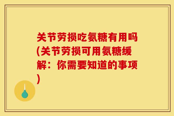 关节劳损吃氨糖有用吗(关节劳损可用氨糖缓解：你需要知道的事项)