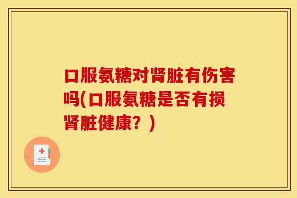 口服氨糖对肾脏有伤害吗(口服氨糖是否有损肾脏健康？)