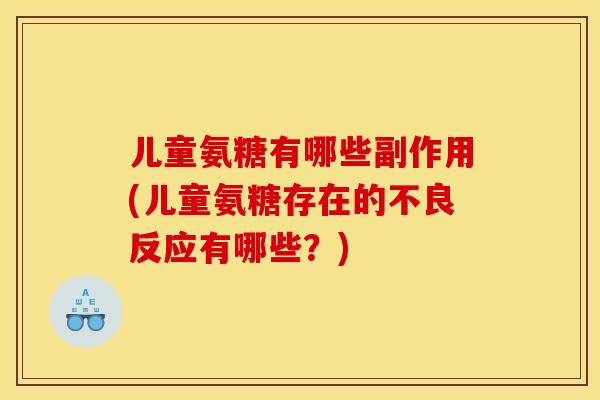 儿童氨糖有哪些副作用(儿童氨糖存在的不良反应有哪些？)