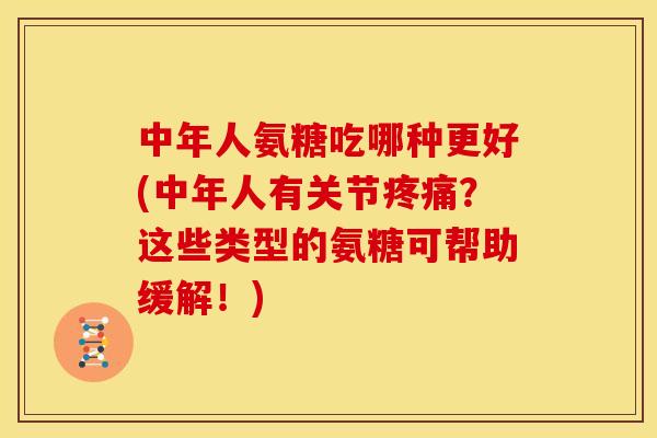中年人氨糖吃哪种更好(中年人有关节?这些类型的氨糖可帮助缓解!) 中年人氨糖吃哪种更好(中年人有关节?这些类型的氨糖可帮助缓解!)