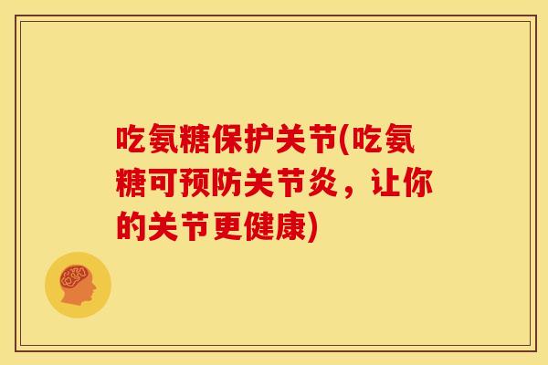 吃氨糖保护关节(吃氨糖可，让你的关节更健康)