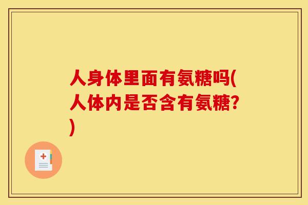 人身体里面有氨糖吗(人体内是否含有氨糖？)