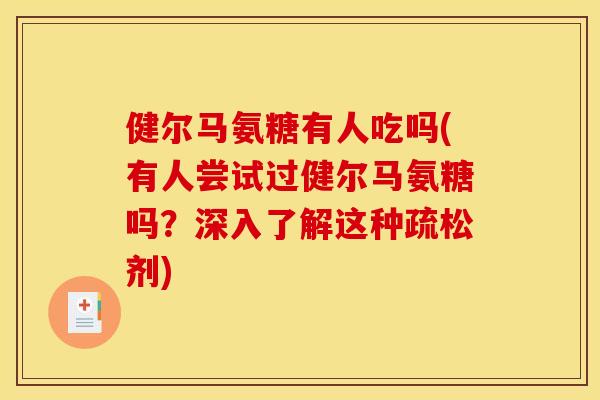健尔马氨糖有人吃吗(有人尝试过健尔马氨糖吗?深入了解这种疏松剂) 健尔马氨糖有人吃吗(有人尝试过健尔马氨糖吗?深入了解这种疏松剂)