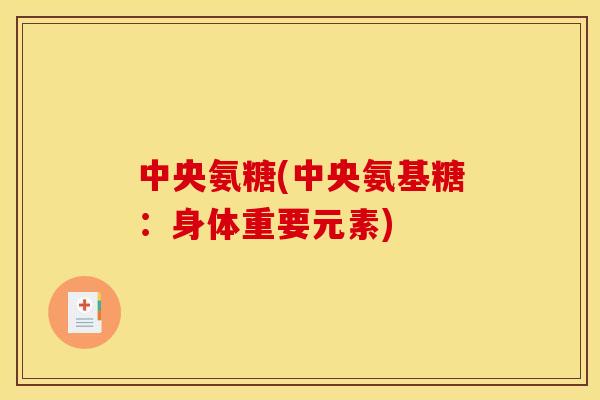 中央氨糖(中央氨基糖:身体重要元素) 中央氨糖(中央氨基糖:身体重要元素)