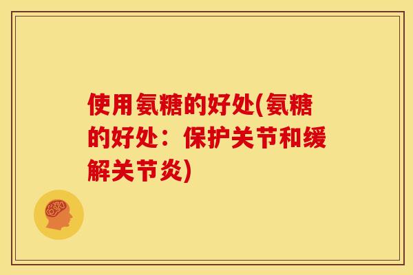 使用氨糖的好处(氨糖的好处：保护关节和缓解关节炎)