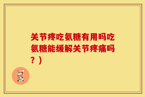关节疼吃氨糖有用吗吃氨糖能缓解关节疼痛吗？)