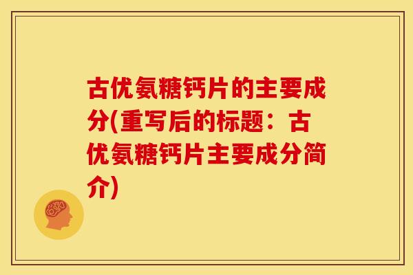 古优氨糖钙片的主要成分(重写后的标题：古优氨糖钙片主要成分简介)