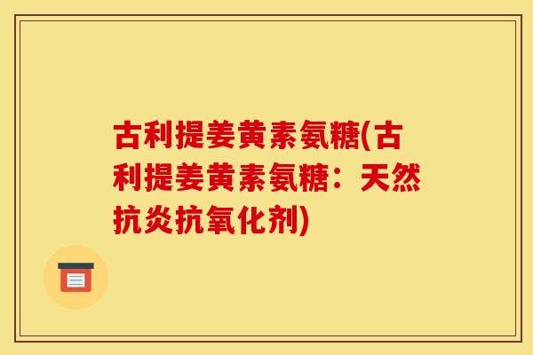 古利提姜黄素氨糖(古利提姜黄素氨糖：天然剂)