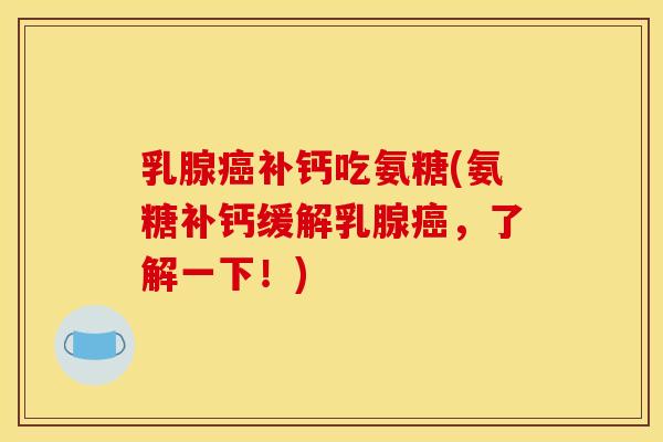 乳腺癌补钙吃氨糖(氨糖补钙缓解乳腺癌，了解一下！)