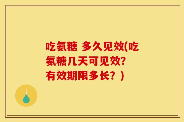 吃氨糖 多久见效(吃氨糖几天可见效？  有效期限多长？)