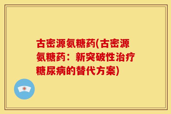 古密源氨糖药(古密源氨糖药：新突破性治疗糖尿病的替代方案)