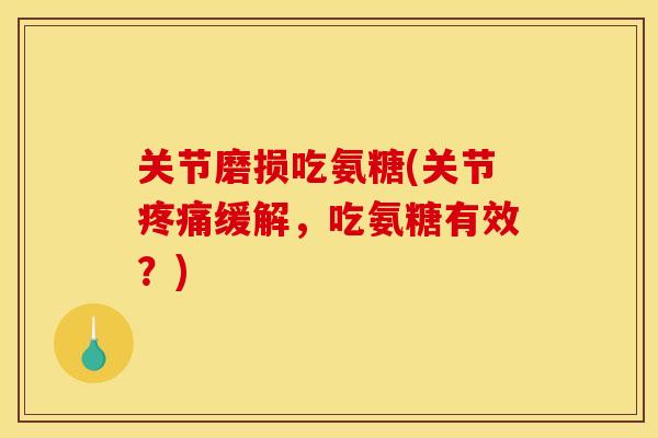 关节磨损吃氨糖(关节疼痛缓解，吃氨糖有效？)