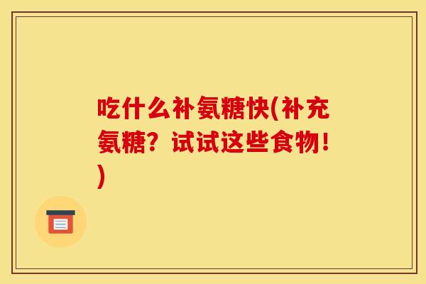吃什么补氨糖快(补充氨糖？试试这些食物！)