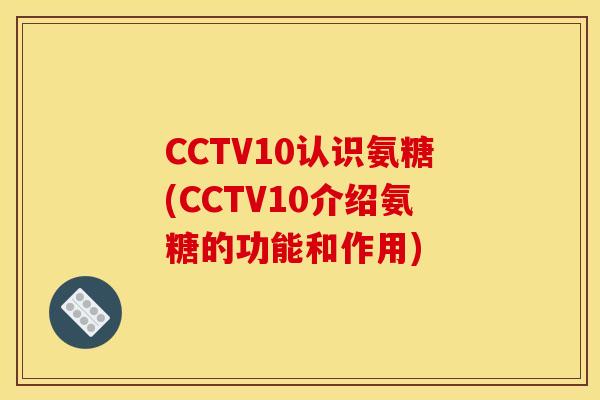 CCTV10认识氨糖(CCTV10介绍氨糖的功能和作用)