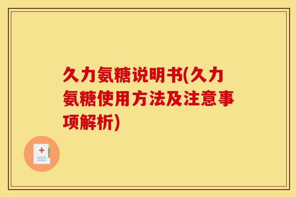 久力氨糖说明书(久力氨糖使用方法及注意事项解析)