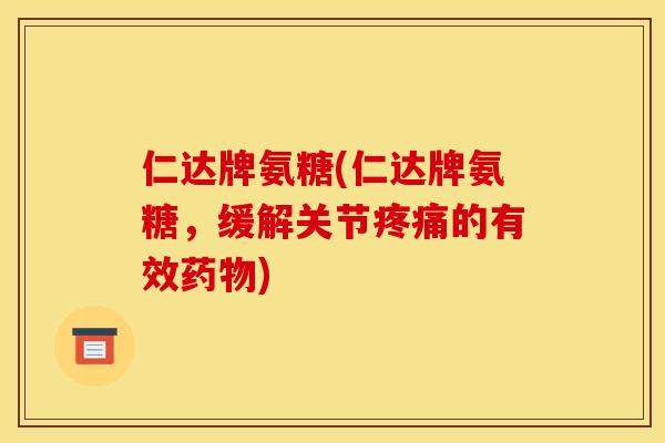 仁达牌氨糖(仁达牌氨糖，缓解关节疼痛的有效药物)