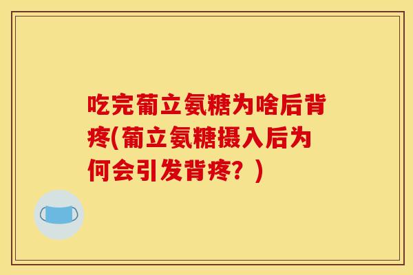 吃完葡立氨糖为啥后背疼(葡立氨糖摄入后为何会引发背疼？)