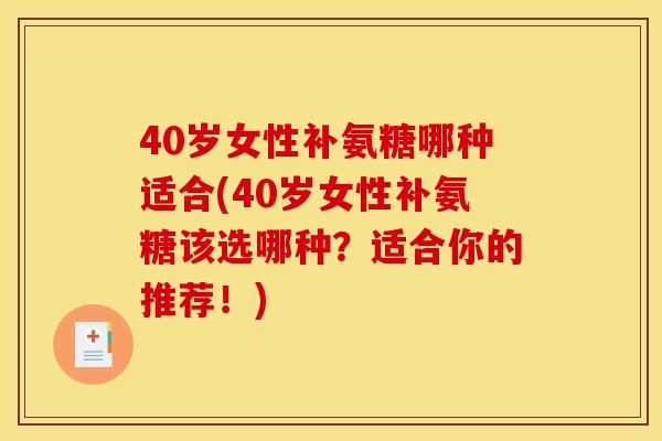 40岁女性补氨糖哪种适合(40岁女性补氨糖该选哪种？适合你的推荐！)