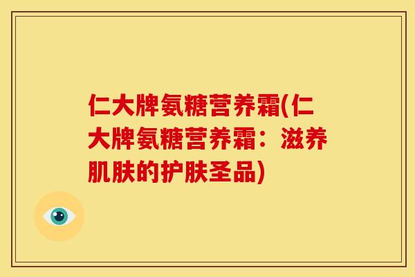仁大牌氨糖营养霜(仁大牌氨糖营养霜：滋养肌肤的护肤圣品)