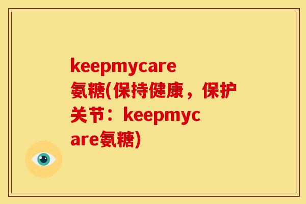 keepmycare氨糖(保持健康，保护关节：keepmycare氨糖)