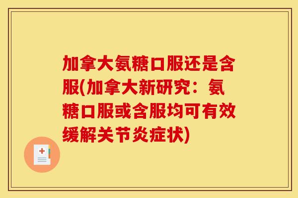 加拿大氨糖口服还是含服(加拿大新研究：氨糖口服或含服均可有效缓解关节炎症状)