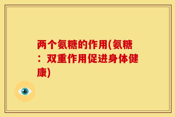 两个氨糖的作用(氨糖：双重作用促进身体健康)