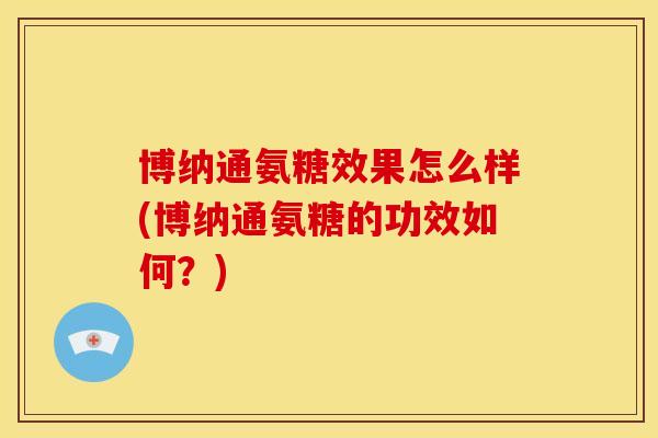 博纳通氨糖效果怎么样(博纳通氨糖的功效如何？)