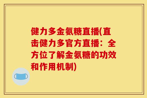 健力多金氨糖直播(直击健力多官方直播：全方位了解金氨糖的功效和作用机制)