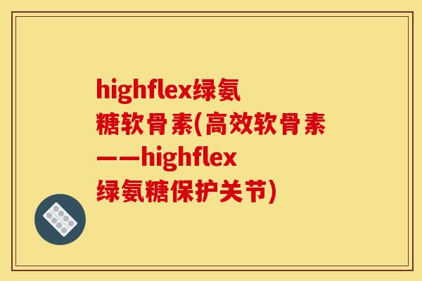 highflex绿氨糖软骨素(高效软骨素——highflex绿氨糖保护关节)