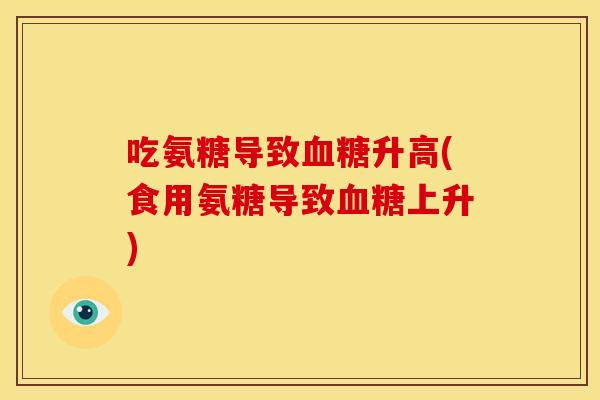 吃氨糖导致血糖升高(食用氨糖导致血糖上升)