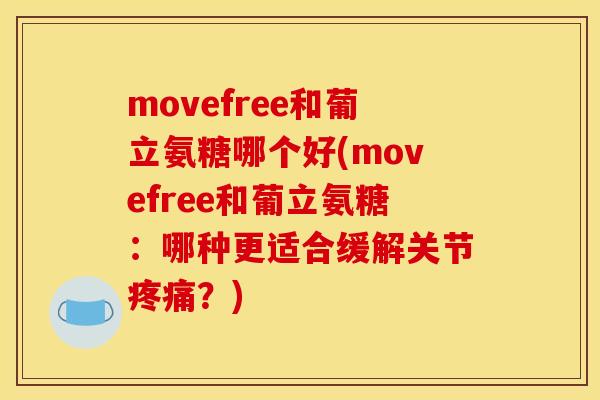 movefree和葡立氨糖哪个好(movefree和葡立氨糖：哪种更适合缓解关节疼痛？)