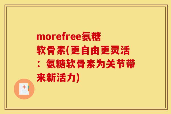 morefree氨糖软骨素(更自由更灵活：氨糖软骨素为关节带来新活力)