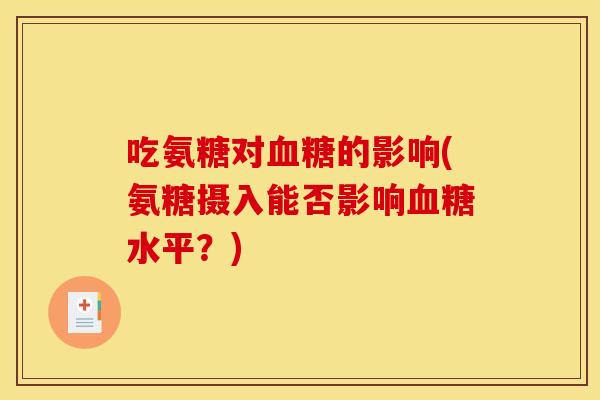 吃氨糖对血糖的影响(氨糖摄入能否影响血糖水平？)