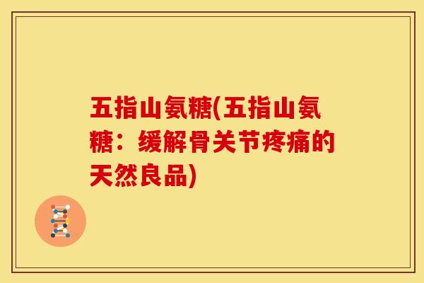 五指山氨糖(五指山氨糖：缓解骨关节疼痛的天然良品)