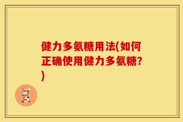 健力多氨糖用法(如何正确使用健力多氨糖？)