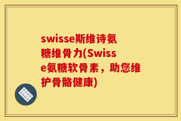 swisse斯维诗氨糖维骨力(Swisse氨糖软骨素，助您维护骨骼健康)
